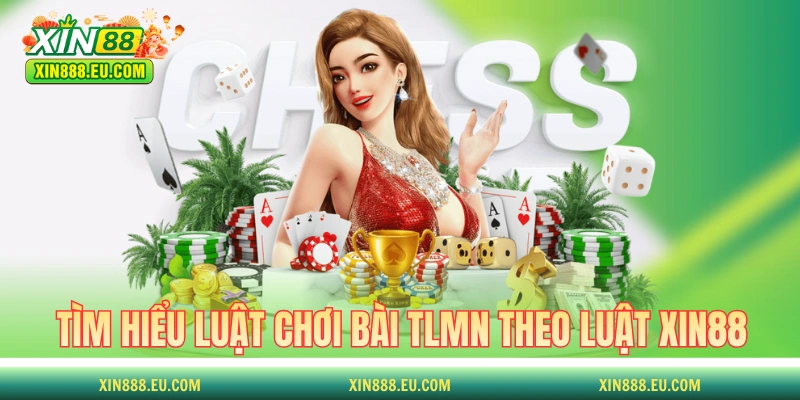 Tìm hiểu luật chơi bài TLMN theo luật XIN88